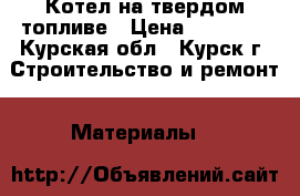 Котел на твердом топливе › Цена ­ 35 000 - Курская обл., Курск г. Строительство и ремонт » Материалы   